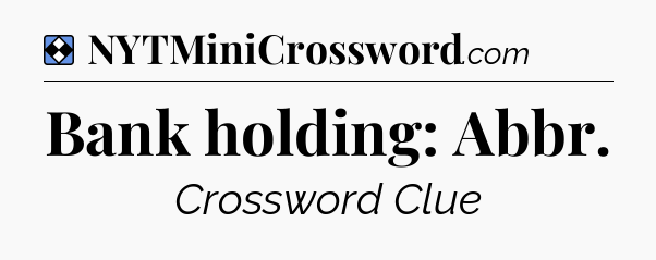 Solution: Bank holding: Abbr - NYT Mini Crossword