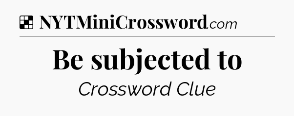 Solution: Be subjected to - NYT Crossword