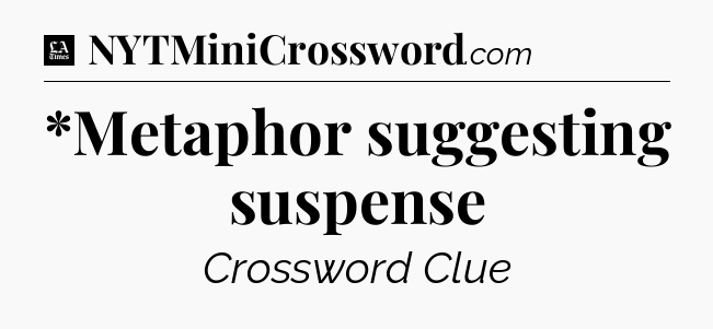 *Metaphor suggesting suspense - LA Times Crossword