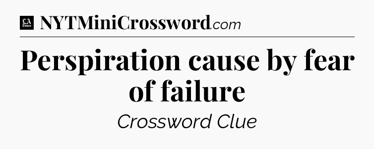 Perspiration cause by fear of failure - LA Times Crossword
