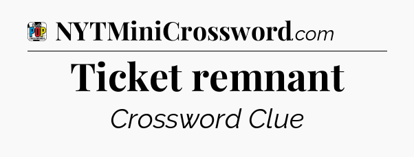 Ticket remnant Crossword Clue