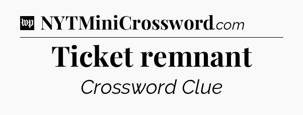 Ticket remnant Crossword Clue