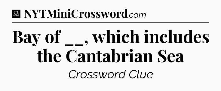 Bay of __, which includes the Cantabrian Sea - LA Times Crossword