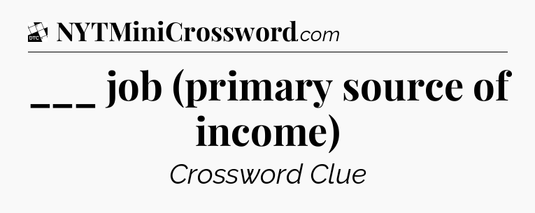 ___ job (primary source of income) - Daily Themed Classic Crossword
