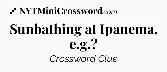 Solution: Sunbathing at Ipanema, e.g - NYT Crossword