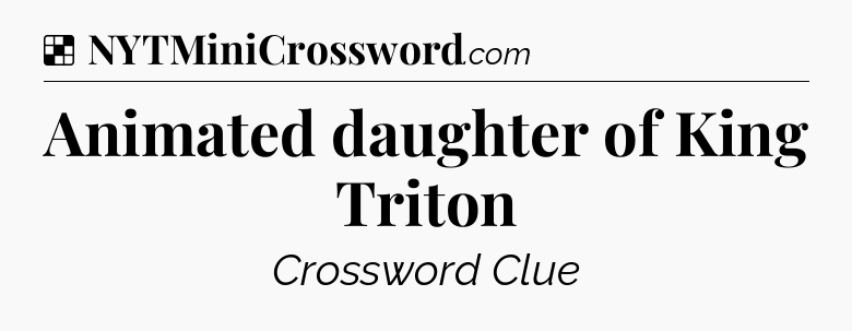 Solution: Animated daughter of King Triton - NYT Crossword
