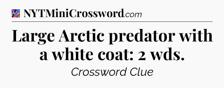Large Arctic predator with a white coat: 2 wds Crossword Clue