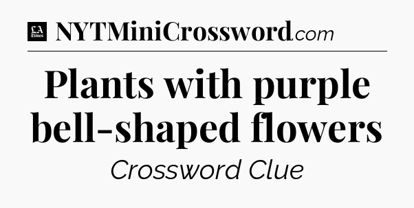 Plants with purple bell-shaped flowers - LA Times Crossword