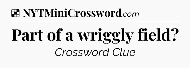 Solution: Part of a wriggly field - NYT Crossword