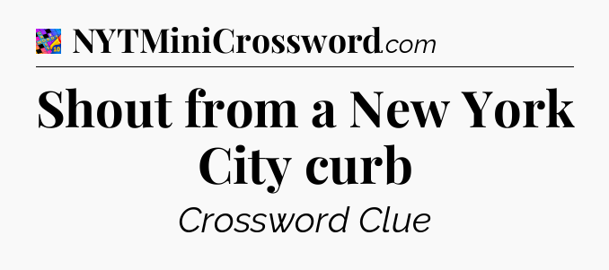 Shout from a New York City curb Crossword Clue