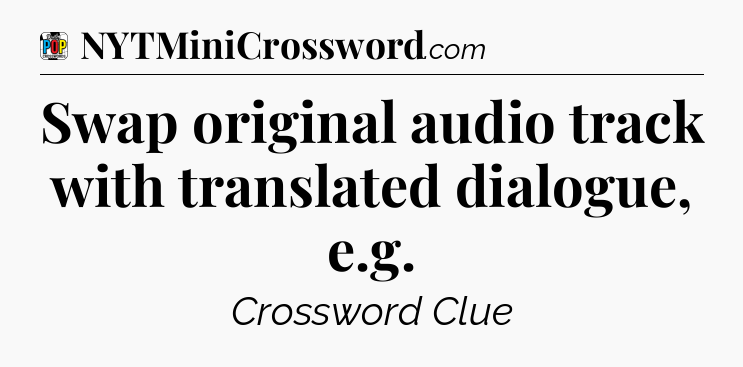 Swap original audio track with translated dialogue, e.g Crossword Clue