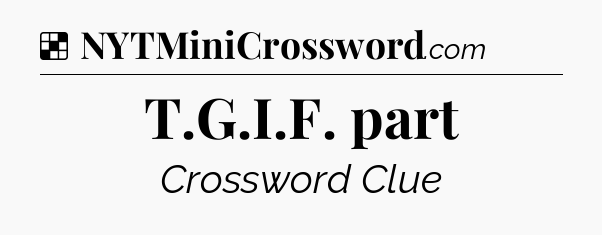 Solution: T.G.I.F. part - NYT Crossword