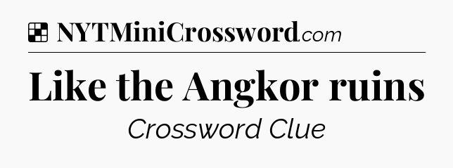 Solution: Like the Angkor ruins - NYT Crossword