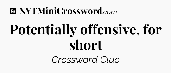 Potentially offensive, for short - LA Times Crossword