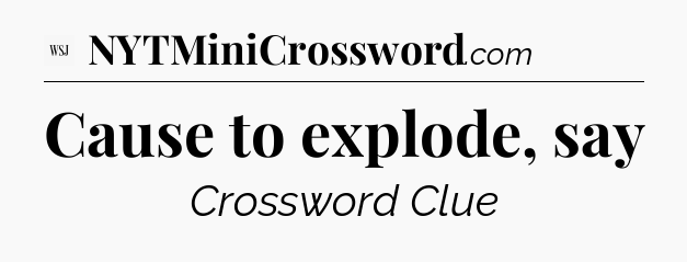 Cause to explode, say - WSJ Crossword