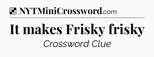 Solution: It makes Frisky frisky - NYT Crossword
