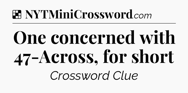 Solution: One concerned with 47-Across, for short - NYT Crossword