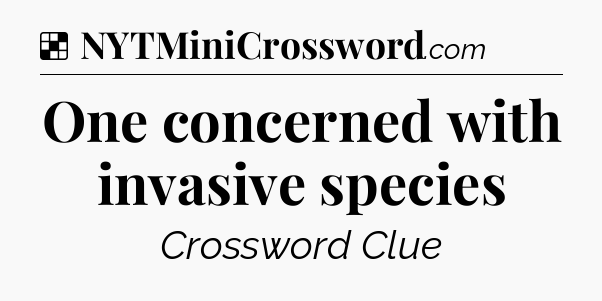 Solution: One concerned with invasive species - NYT Crossword