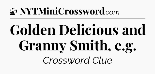 Golden Delicious and Granny Smith, e.g - Daily Themed Classic Crossword