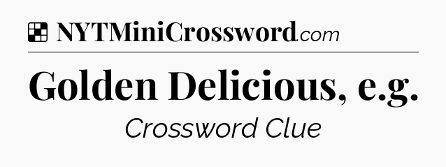 Solution: Golden Delicious, e.g - NYT Crossword