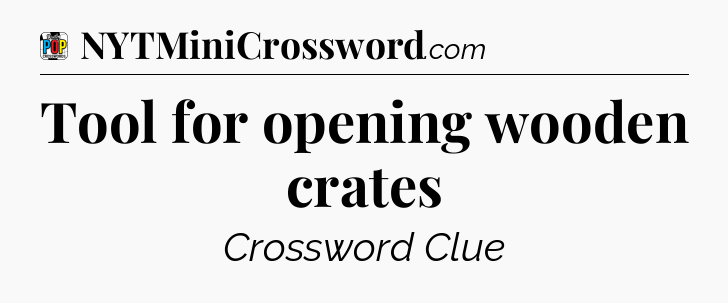 Tool for opening wooden crates Crossword Clue