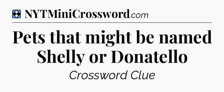 Solution: Pets that might be named Shelly or Donatello - NYT Mini Crossword