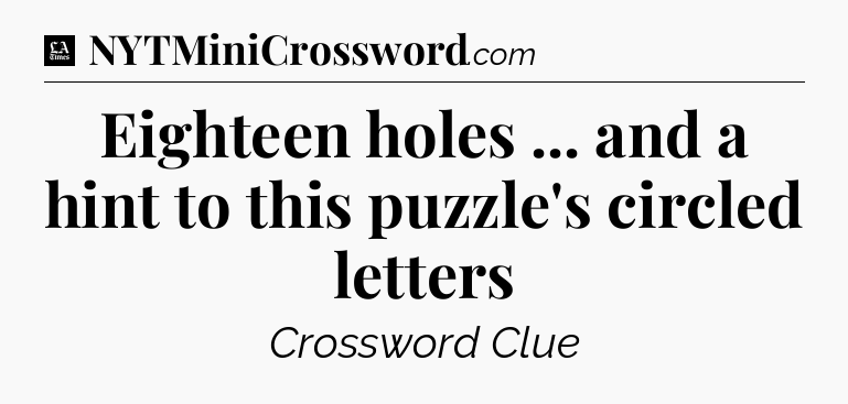 Eighteen holes ... and a hint to this puzzle's circled letters - LA Times Crossword
