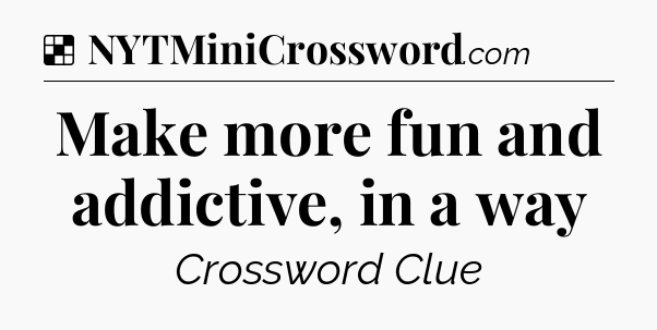 Solution: Make more fun and addictive, in a way - NYT Crossword
