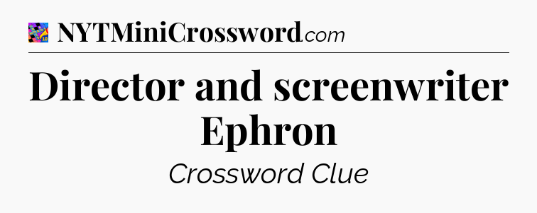 Director and screenwriter Ephron Crossword Clue