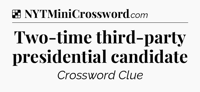 Solution: Two-time third-party presidential candidate - NYT Crossword