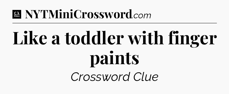 Like a toddler with finger paints - LA Times Crossword