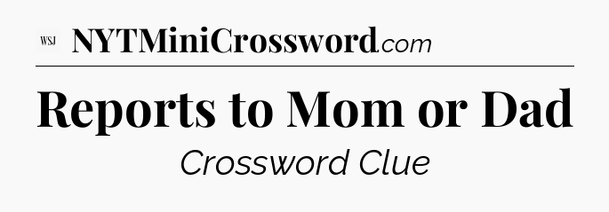 Reports to Mom or Dad - WSJ Crossword