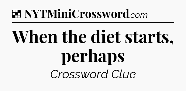Solution: When the diet starts, perhaps - NYT Crossword