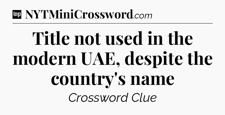 Title not used in the modern UAE, despite the country's name Crossword Clue