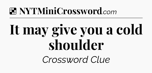 Solution: It may give you a cold shoulder - NYT Crossword