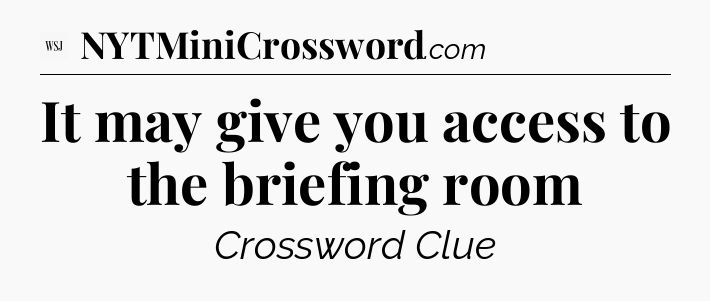 It may give you access to the briefing room - WSJ Crossword