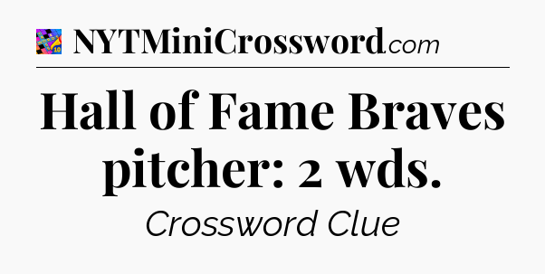 Hall of Fame Braves pitcher: 2 wds Crossword Clue