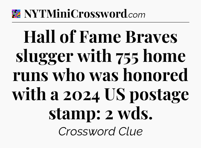 Hall of Fame Braves slugger with 755 home runs who was honored with a 2024 US postage stamp: 2 wds Crossword Clue