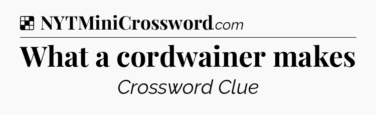 Solution: What a cordwainer makes - NYT Crossword