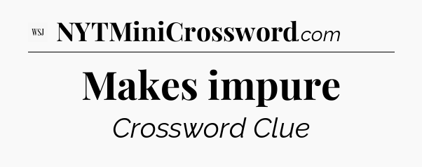 Makes impure - WSJ Crossword