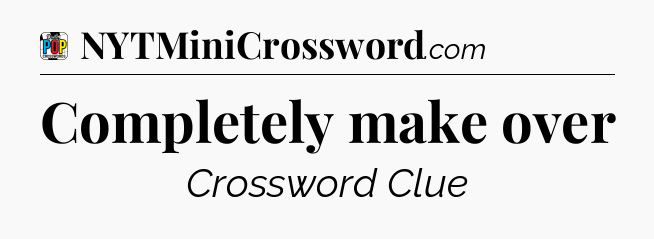 Completely make over Crossword Clue