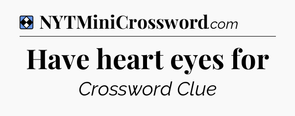 Solution: Have heart eyes for - NYT Mini Crossword
