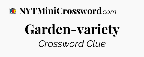 Garden-variety Crossword Clue