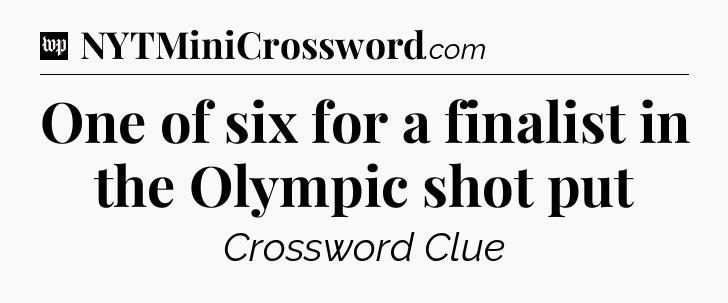 One of six for a finalist in the Olympic shot put Crossword Clue