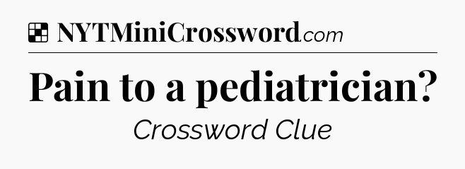Solution: Pain to a pediatrician - NYT Crossword