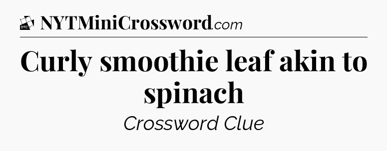 Curly smoothie leaf akin to spinach - Daily Themed Classic Crossword