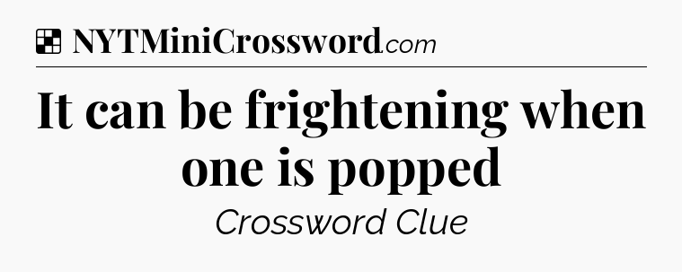 Solution: It can be frightening when one is popped - NYT Crossword