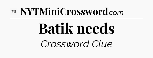 Batik needs - WSJ Crossword