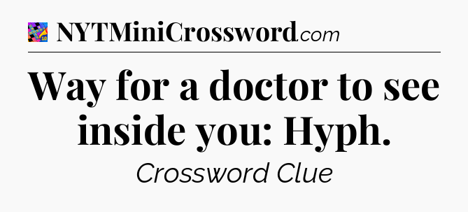 Way for a doctor to see inside you: Hyph Crossword Clue