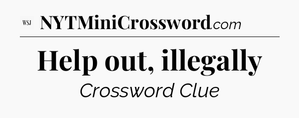 Help out, illegally - WSJ Crossword